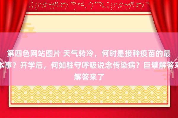 第四色网站图片 天气转冷，何时是接种疫苗的最好本事？开学后，何如驻守呼吸说念传染病？巨擘解答来了