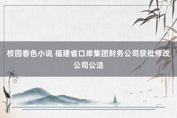 校园春色小说 福建省口岸集团财务公司获批修改公司公法