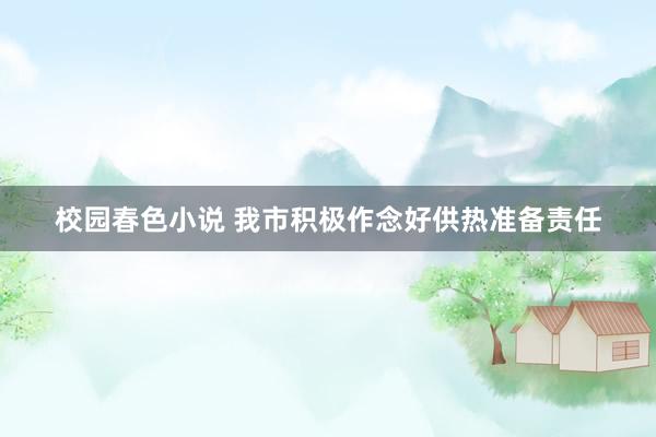 校园春色小说 我市积极作念好供热准备责任