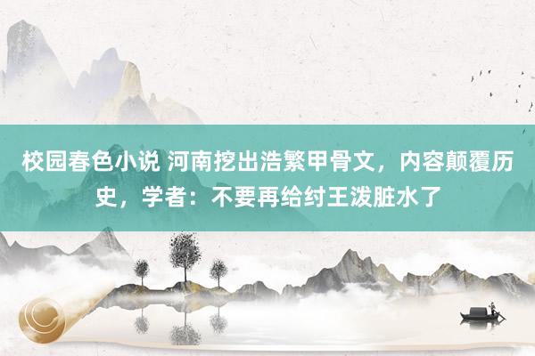 校园春色小说 河南挖出浩繁甲骨文，内容颠覆历史，学者：不要再给纣王泼脏水了