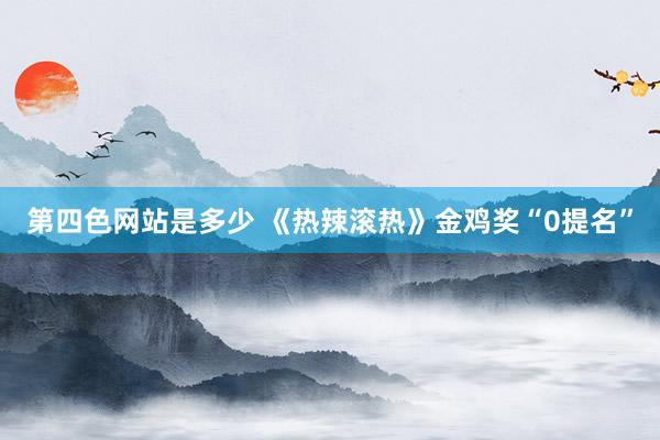 第四色网站是多少 《热辣滚热》金鸡奖“0提名”
