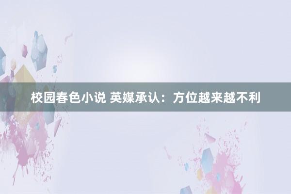 校园春色小说 英媒承认：方位越来越不利