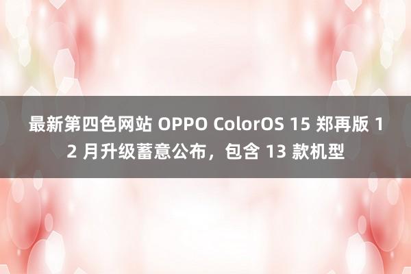 最新第四色网站 OPPO ColorOS 15 郑再版 12 月升级蓄意公布，包含 13 款机型