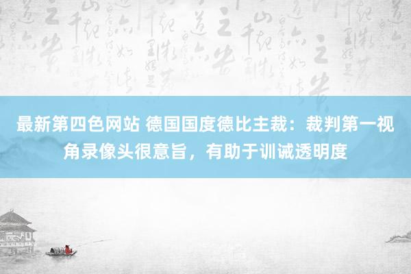 最新第四色网站 德国国度德比主裁：裁判第一视角录像头很意旨，有助于训诫透明度