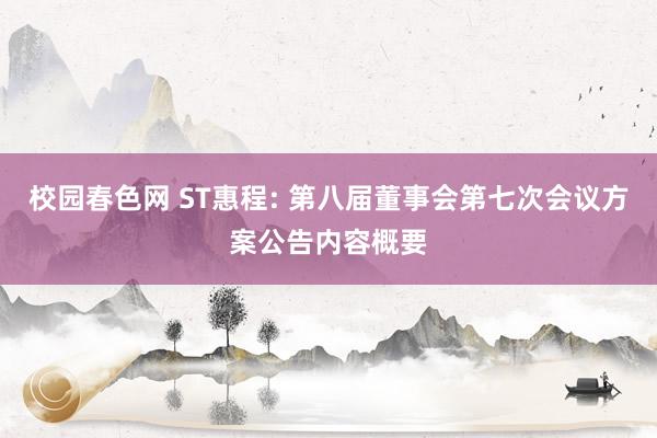 校园春色网 ST惠程: 第八届董事会第七次会议方案公告内容概要