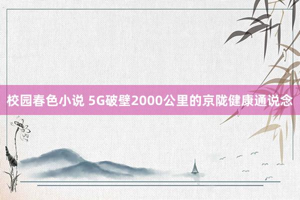 校园春色小说 5G破壁2000公里的京陇健康通说念