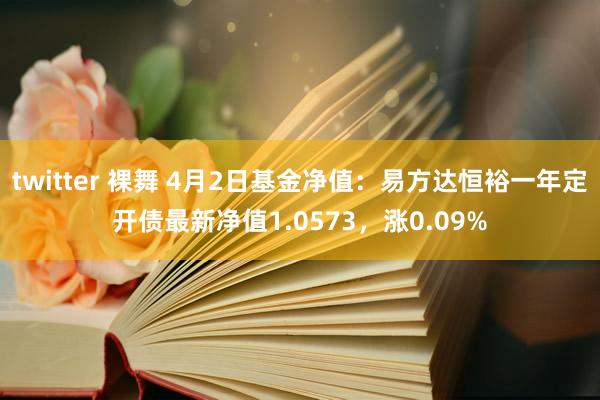 twitter 裸舞 4月2日基金净值：易方达恒裕一年定开债最新净值1.0573，涨0.09%