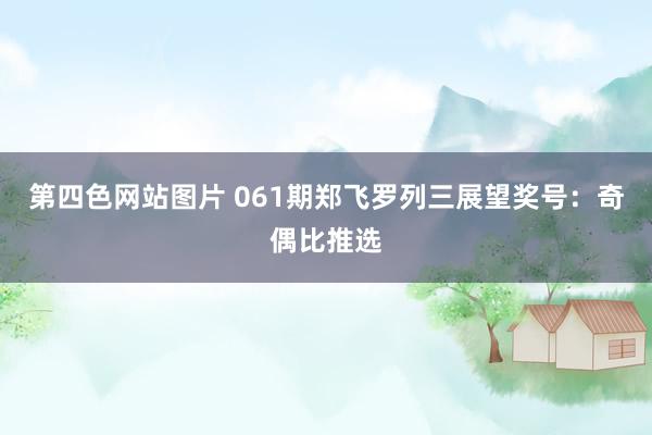 第四色网站图片 061期郑飞罗列三展望奖号：奇偶比推选
